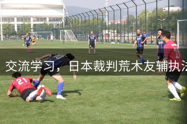 交流学习，日本裁判荒木友辅执法比甲色格拉布鲁日vs根特